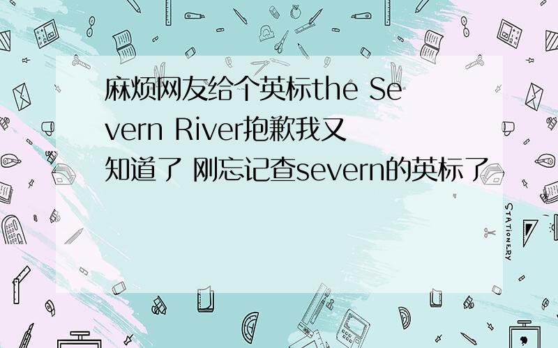 麻烦网友给个英标the Severn River抱歉我又知道了 刚忘记查severn的英标了