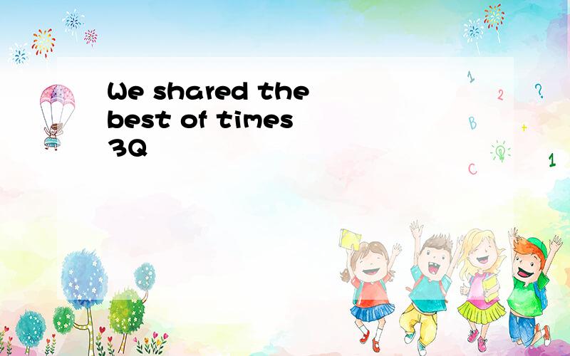 We shared the best of times 3Q