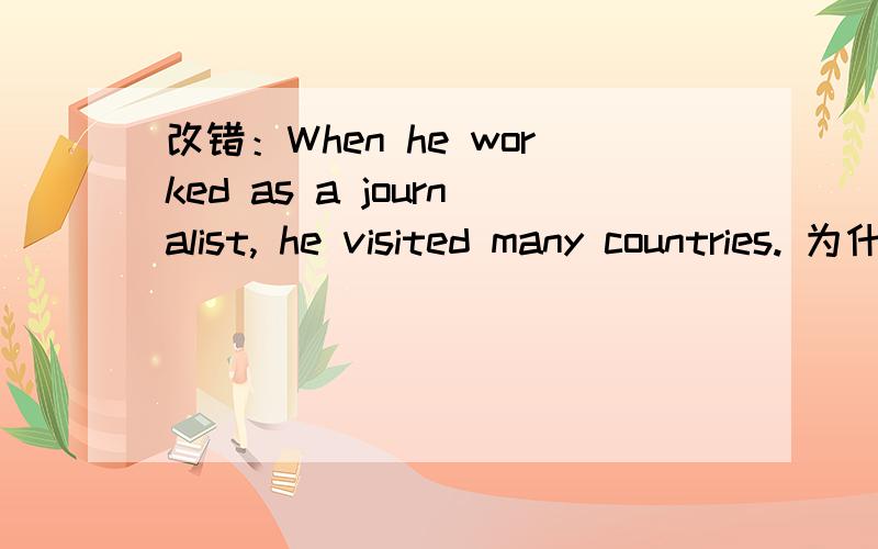 改错：When he worked as a journalist, he visited many countries. 为什么when改成while?While he went to Hong Kong, he sang with Jackie Chan. 为什么把While改成when?