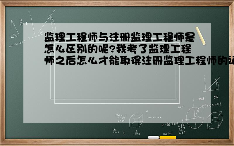 监理工程师与注册监理工程师是怎么区别的呢?我考了监理工程师之后怎么才能取得注册监理工程师的证书呢?