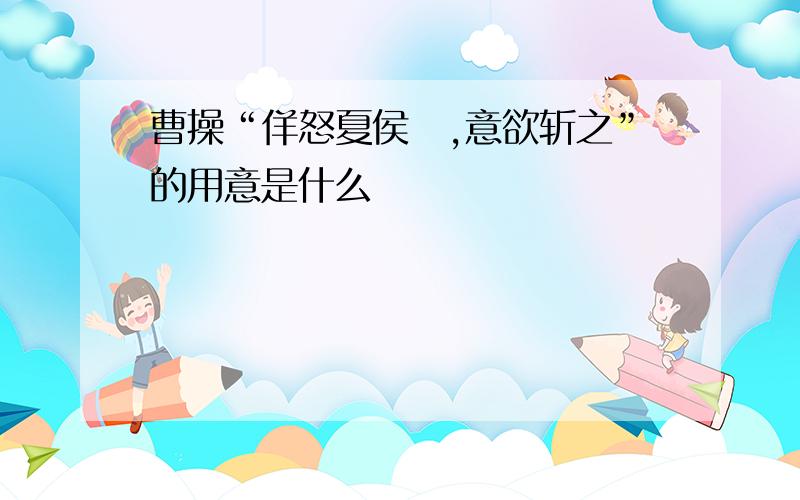 曹操“佯怒夏侯惇,意欲斩之”的用意是什么