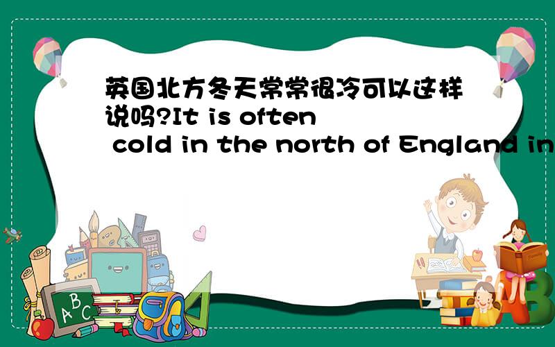 英国北方冬天常常很冷可以这样说吗?It is often cold in the north of England in spring