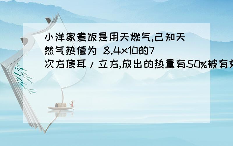 小洋家煮饭是用天燃气,己知天然气热值为 8.4x10的7次方焦耳/立方,放出的热量有50%被有效利用,现要将质量为4㎏.初温为25℃的水加热到100℃,需要完全燃烧多少立方米的天然气