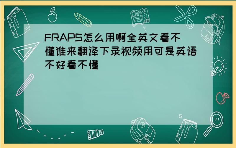 FRAPS怎么用啊全英文看不懂谁来翻译下录视频用可是英语不好看不懂