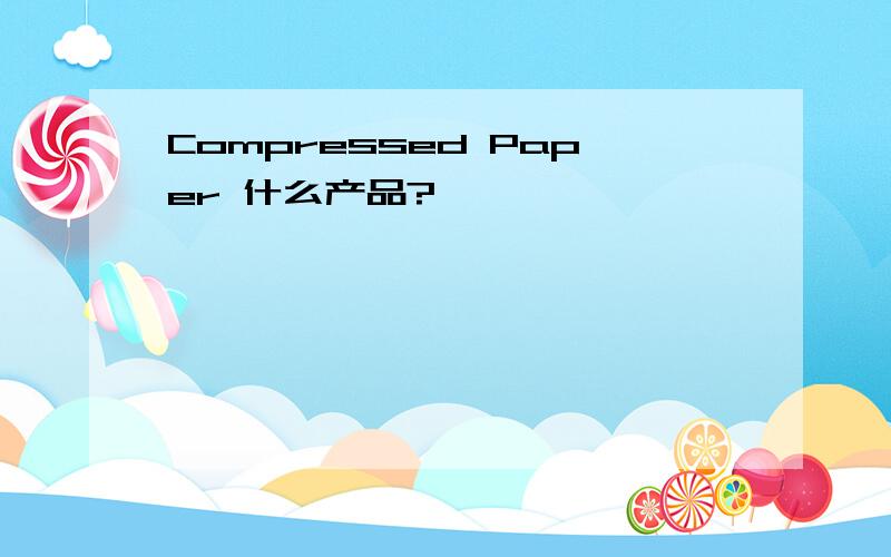 Compressed Paper 什么产品?