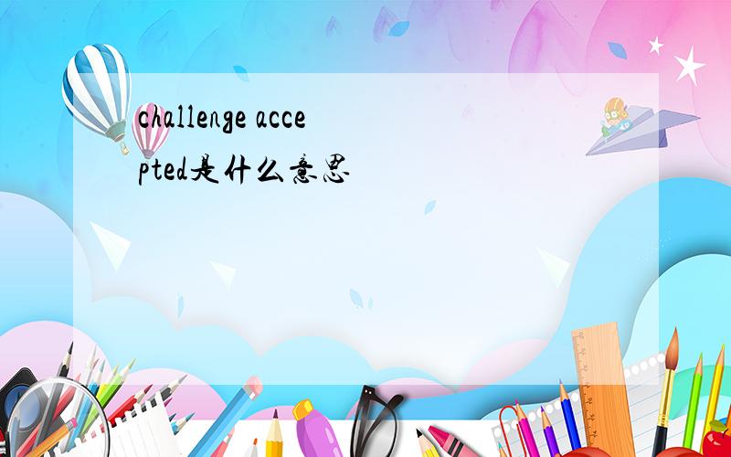 challenge accepted是什么意思