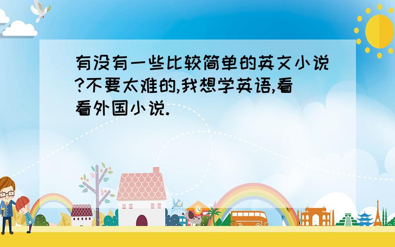 有没有一些比较简单的英文小说?不要太难的,我想学英语,看看外国小说.