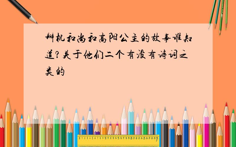 辩机和尚和高阳公主的故事谁知道?关于他们二个有没有诗词之类的