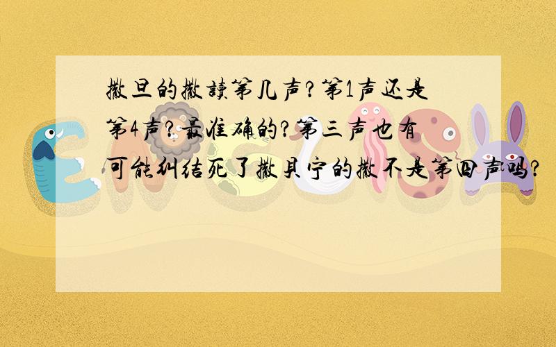 撒旦的撒读第几声?第1声还是第4声?最准确的?第三声也有可能纠结死了撒贝宁的撒不是第四声吗?