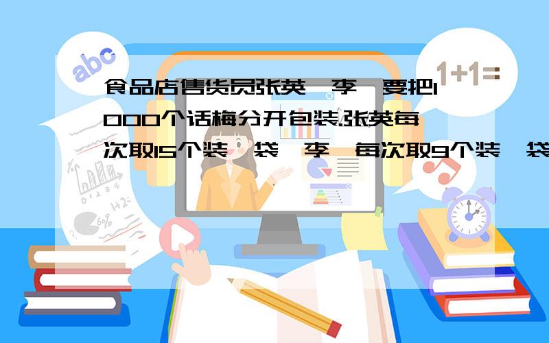 食品店售货员张英,李妮要把1000个话梅分开包装.张英每次取15个装一袋,李妮每次取9个装一袋.结果李妮比张英少装了1袋,且剩下的不够李妮装一袋了.最后 剩下的话梅是多少个?张英装了多少袋