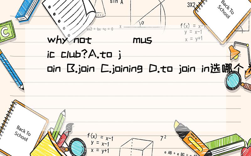 why not ___music club?A.to join B.join C.joining D.to join in选哪个,为什么加to或为什么不加to?