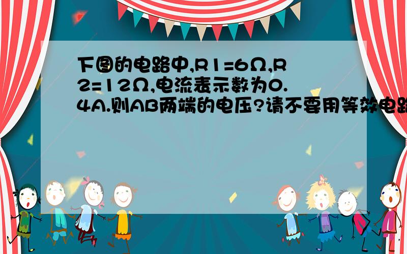 下图的电路中,R1=6Ω,R2=12Ω,电流表示数为0.4A.则AB两端的电压?请不要用等效电路来解哦,还没学等效电路.重点是过程,是怎么得来的,