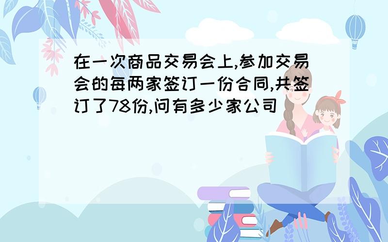 在一次商品交易会上,参加交易会的每两家签订一份合同,共签订了78份,问有多少家公司