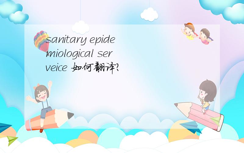 sanitary epidemiological serveice 如何翻译?