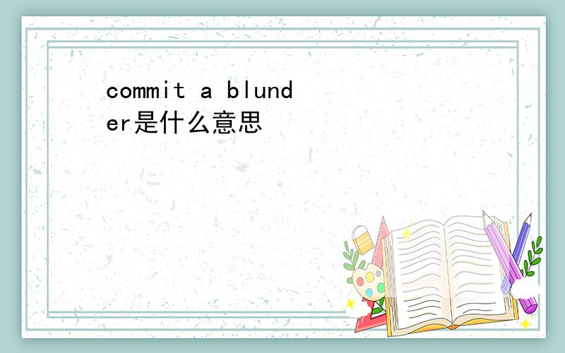 commit a blunder是什么意思