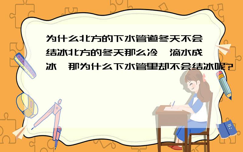 为什么北方的下水管道冬天不会结冰北方的冬天那么冷,滴水成冰,那为什么下水管里却不会结冰呢?