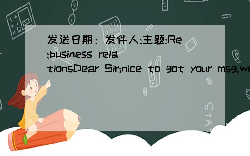 发送日期：发件人:主题:Re:business relationsDear Sir;nice to got your msg,would you sent your products orgive your contact person to me .i will give you a call asap.thanks & best regards!anman sung (v-goel)