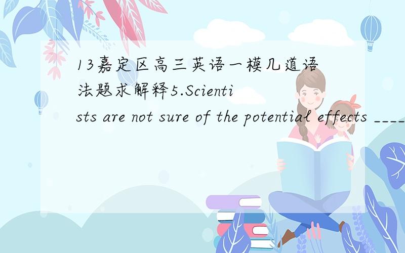 13嘉定区高三英语一模几道语法题求解释5.Scientists are not sure of the potential effects _______ the greenhouse gases on the future climate of the earth.A.on B.of C.for D.to 28.It’s up to the Security Council to decide what measures