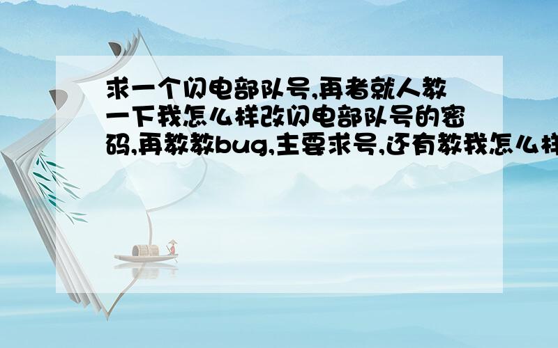 求一个闪电部队号,再者就人教一下我怎么样改闪电部队号的密码,再教教bug,主要求号,还有教我怎么样改密码