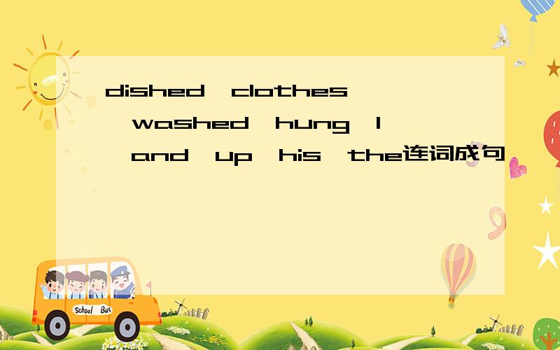 dished,clothes,washed,hung,I,and,up,his,the连词成句