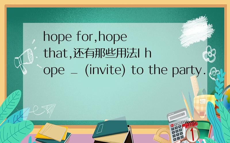 hope for,hope that,还有那些用法I hope _ (invite) to the party.