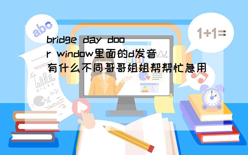 bridge day door window里面的d发音有什么不同哥哥姐姐帮帮忙急用