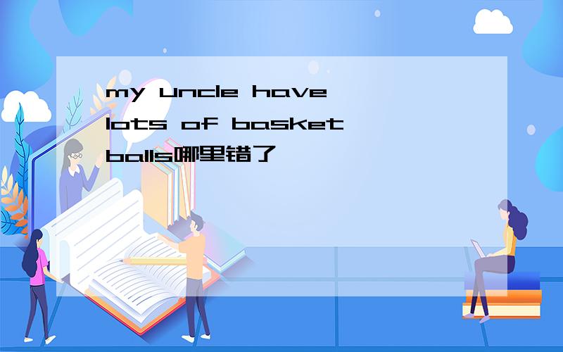 my uncle have lots of basketballs哪里错了