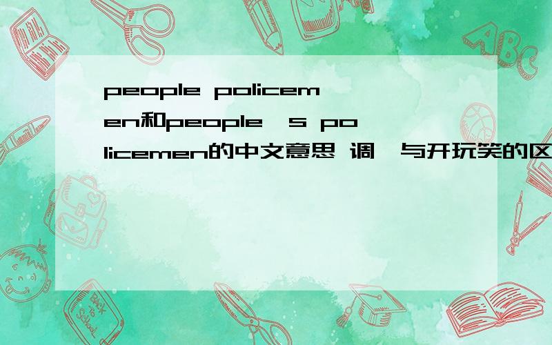 people policemen和people's policemen的中文意思 调侃与开玩笑的区别?在百变双扣中什么牌最大?你会与一位玩家做固定搭档吗