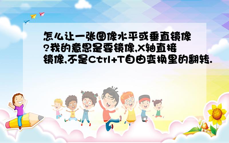 怎么让一张图像水平或垂直镜像?我的意思是要镜像,X轴直接镜像,不是Ctrl+T自由变换里的翻转.