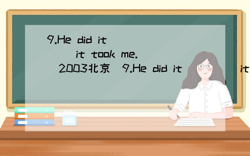 9.He did it ____ it took me.(2003北京)9.He did it ____ it took me.(2003北京)A.one-third a time B.one-third time C.the one-third time D.one-third the time