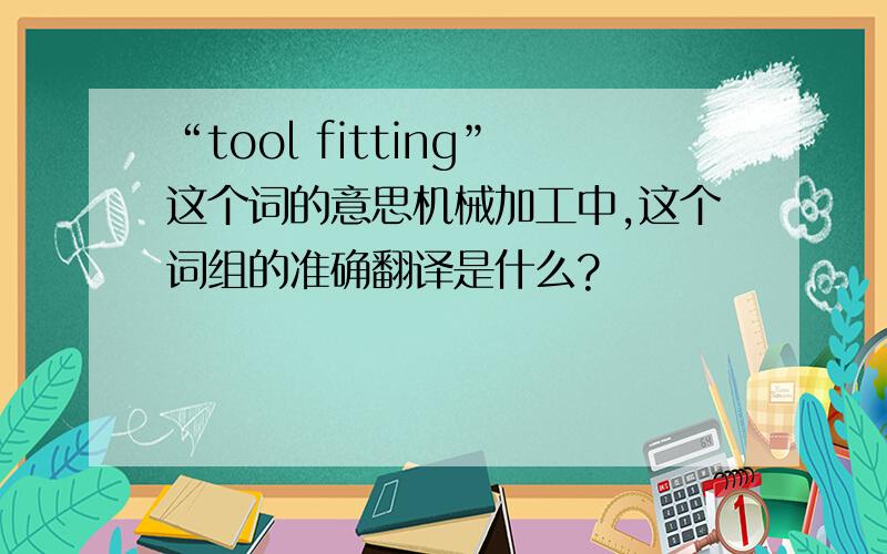 “tool fitting”这个词的意思机械加工中,这个词组的准确翻译是什么?