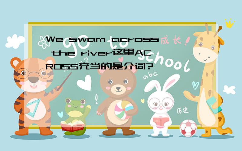 We swam across the river这里ACROSS充当的是介词?