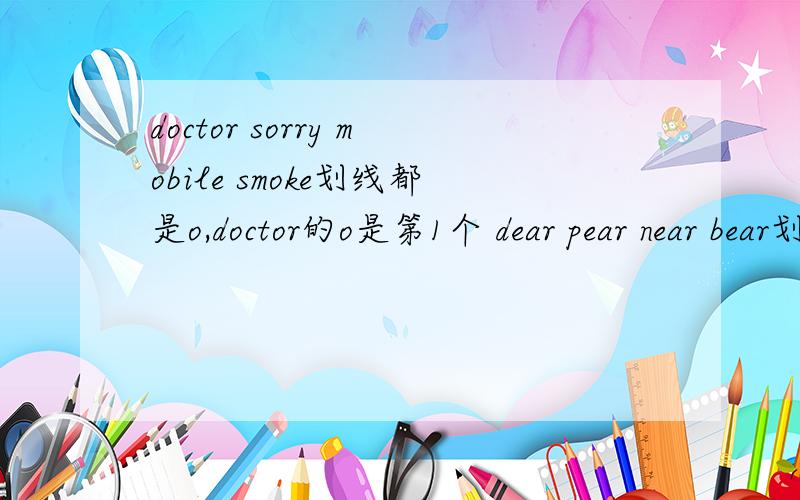 doctor sorry mobile smoke划线都是o,doctor的o是第1个 dear pear near bear划线是ear