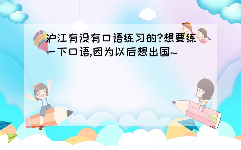 沪江有没有口语练习的?想要练一下口语,因为以后想出国~