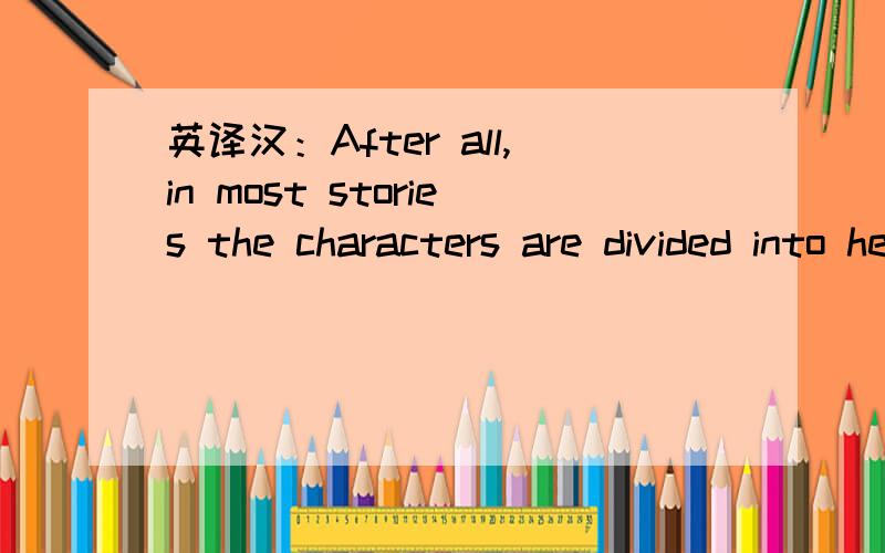 英译汉：After all,in most stories the characters are divided into heroes that are handsome,women that are beautiful,and bad people that are ugly.