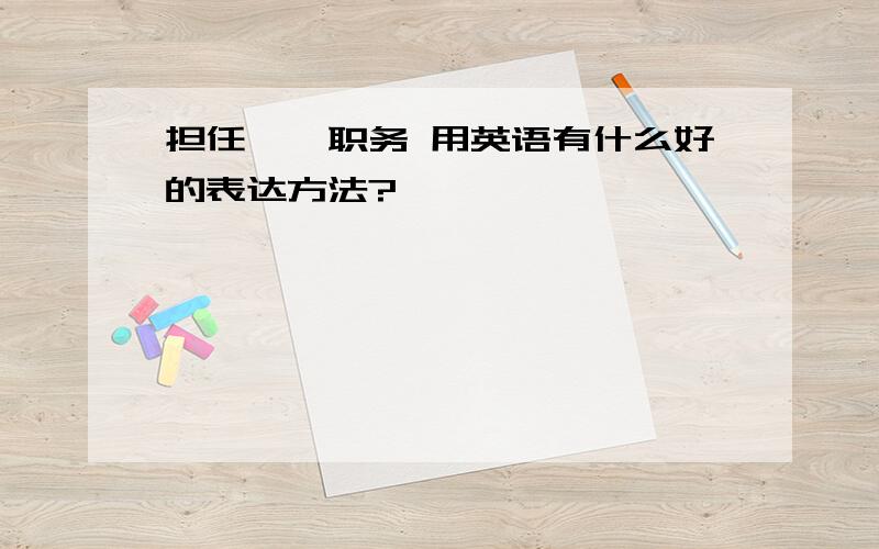 担任……职务 用英语有什么好的表达方法?