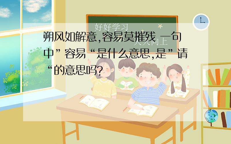 朔风如解意,容易莫摧残 一句中”容易“是什么意思,是”请“的意思吗?