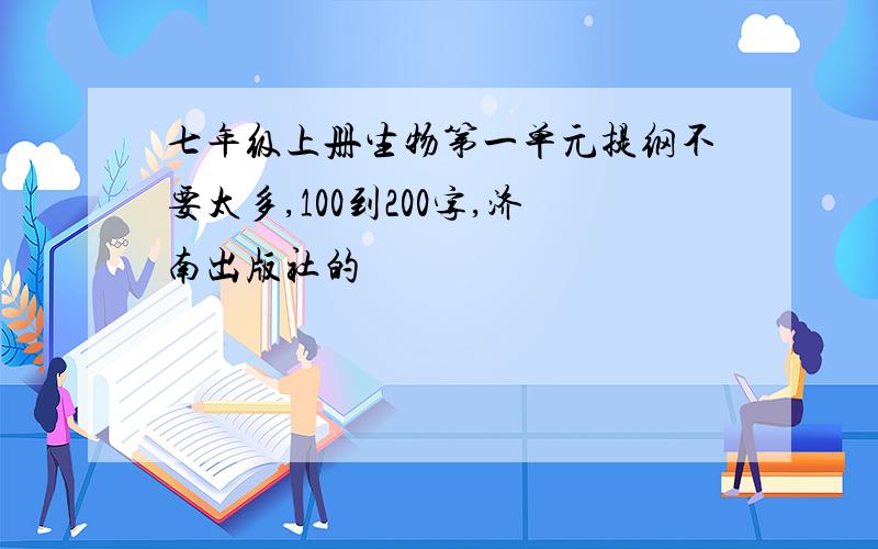 七年级上册生物第一单元提纲不要太多,100到200字,济南出版社的