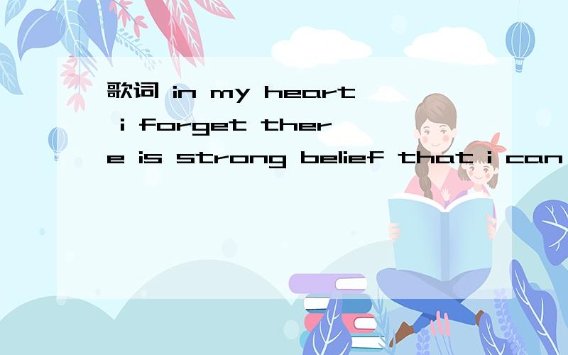 歌词 in my heart i forget there is strong belief that i can do anything i want to