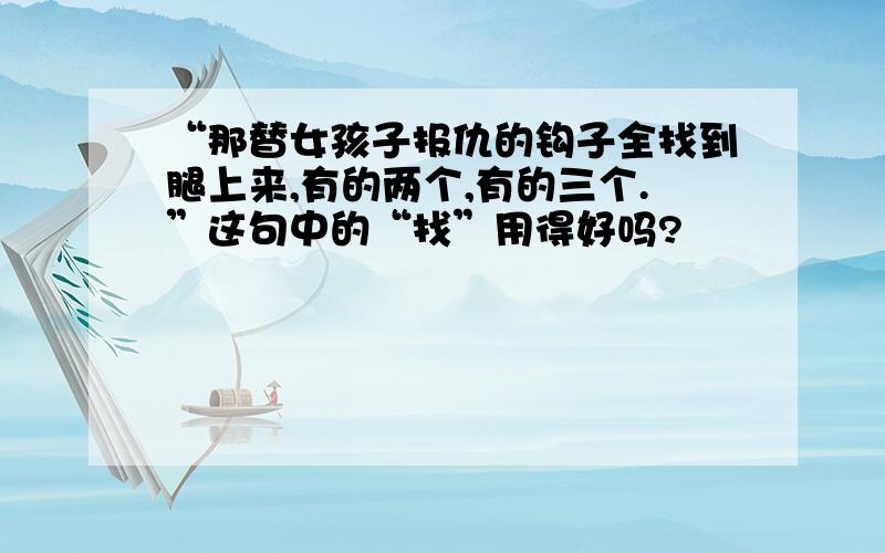 “那替女孩子报仇的钩子全找到腿上来,有的两个,有的三个.”这句中的“找”用得好吗?