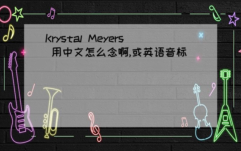 Krystal Meyers 用中文怎么念啊,或英语音标