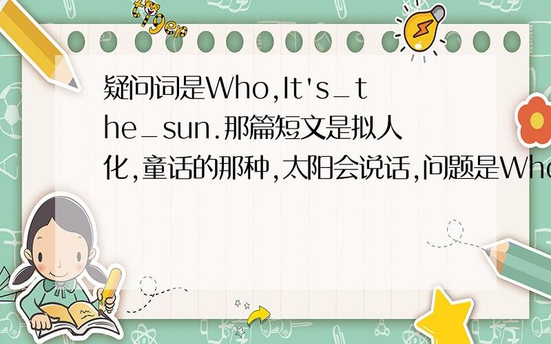 疑问词是Who,It's_the_sun.那篇短文是拟人化,童话的那种,太阳会说话,问题是Who_won_the_game?要求是完整回答,用这个答语算不算错?或者说有没有语法错误?