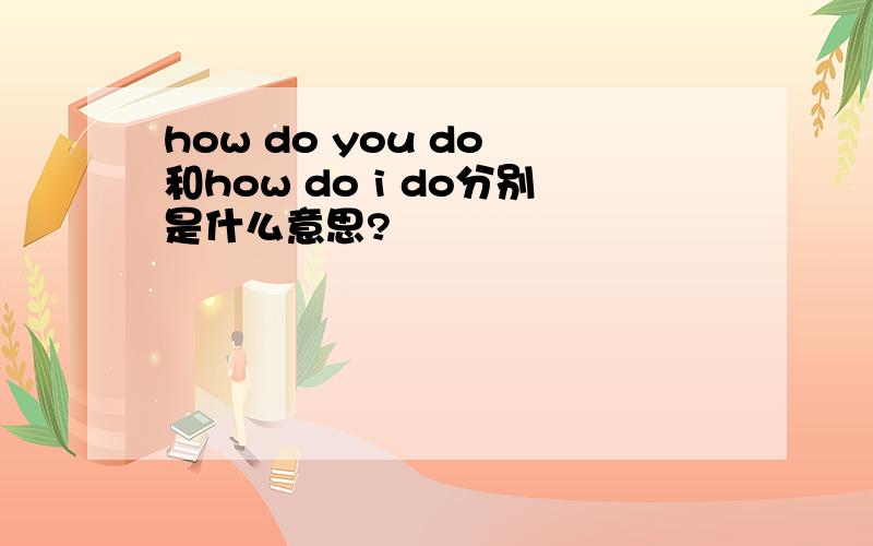 how do you do 和how do i do分别是什么意思?