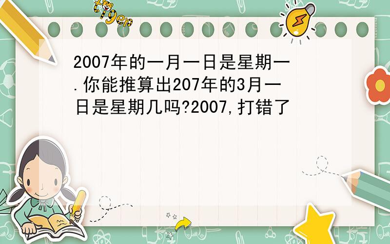 2007年的一月一日是星期一.你能推算出207年的3月一日是星期几吗?2007,打错了