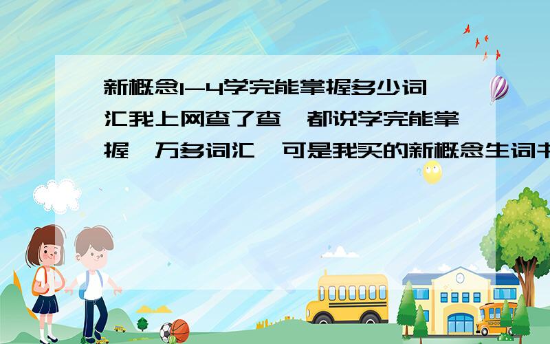 新概念1-4学完能掌握多少词汇我上网查了查,都说学完能掌握一万多词汇,可是我买的新概念生词书上面只有三千多的生词,然后我在网上下载了一个新概念1-4单词大全的word文档,我用字数统计