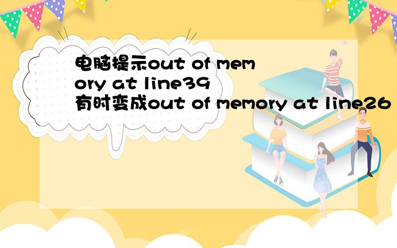 电脑提示out of memory at line39 有时变成out of memory at line26 这是怎么回事 该怎么办