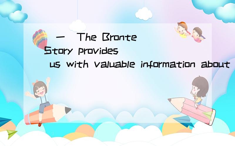 （一）The Bronte Story provides us with valuable information about the Bronte按首字母填空并翻译 The Bronte Story provides us with valuable information about the Bronte sisters but is also a gripping but tragic story in its own right .