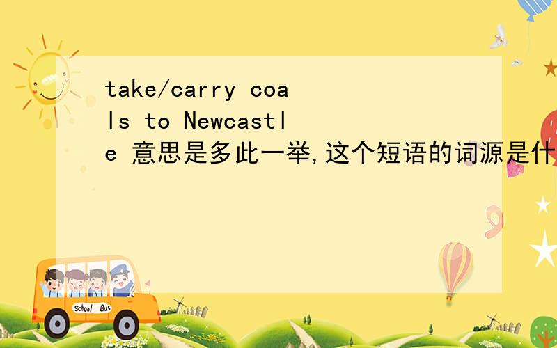 take/carry coals to Newcastle 意思是多此一举,这个短语的词源是什么,怎么发展来的?