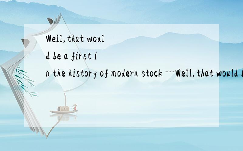 Well,that would be a first in the history of modern stock －－－Well,that would be a first in the history of modern stock market crashes as gold has always more than held its own as a safe haven asset class in the past.此句出现在一篇黄金