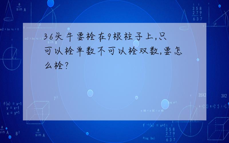 36头牛要栓在9根柱子上,只可以栓单数不可以栓双数,要怎么栓?